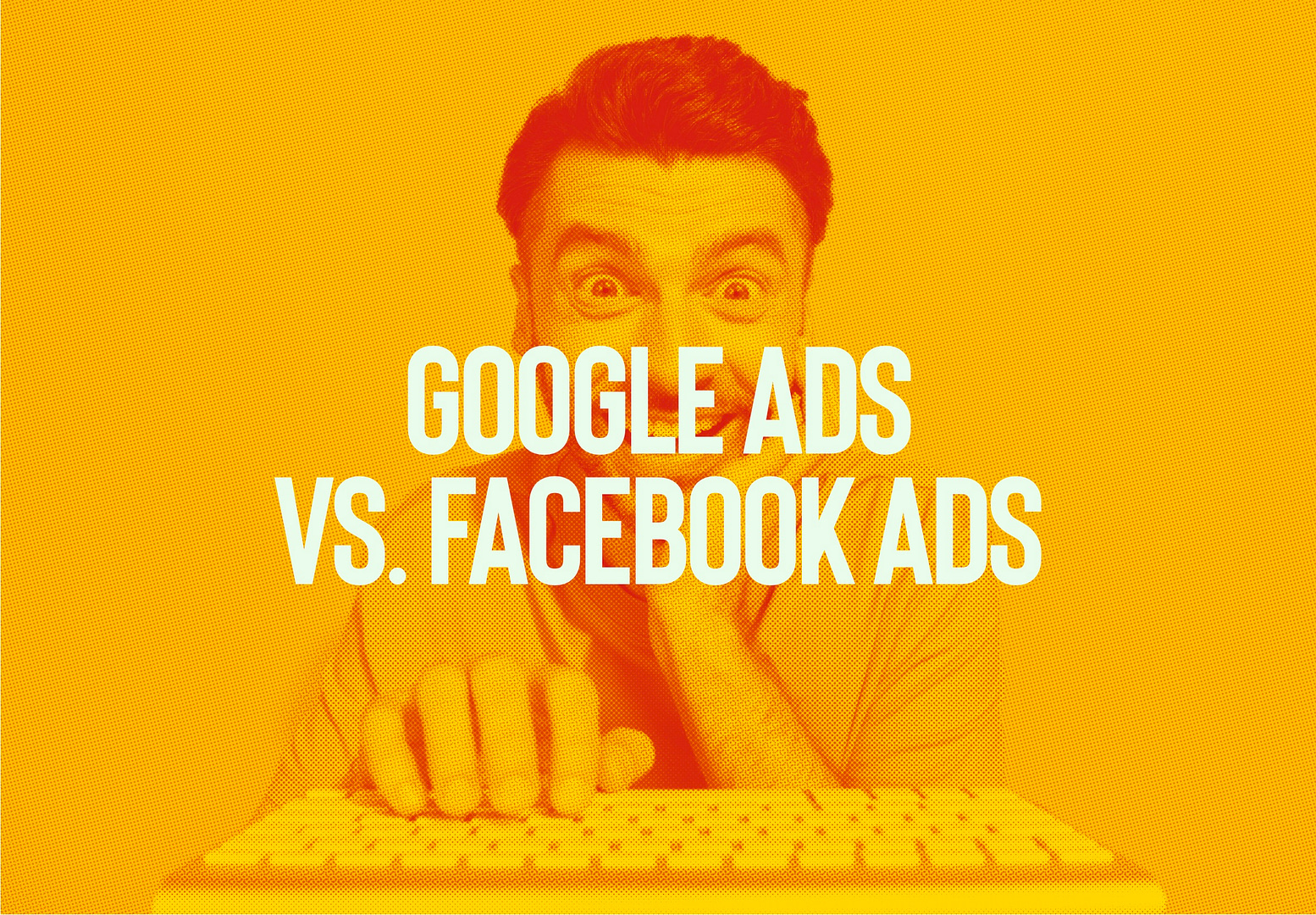 Facebook Ads vs. Google Ads: Which Should You Be Using?